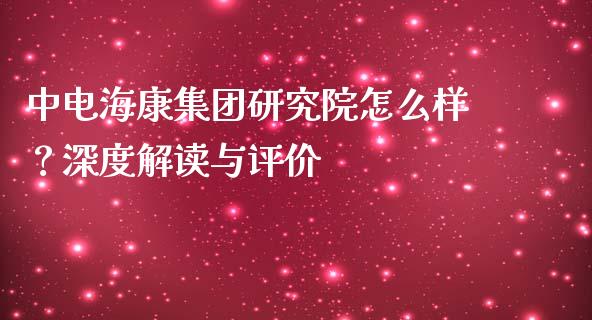 中电海康集团研究院怎么样？深度解读与评价_https://wap.fcdydaikuan.com_投资策略_第1张