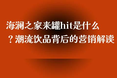 海澜之家来罐hit是什么？潮流饮品背后的营销解读_https://wap.fcdydaikuan.com_金融机构_第1张