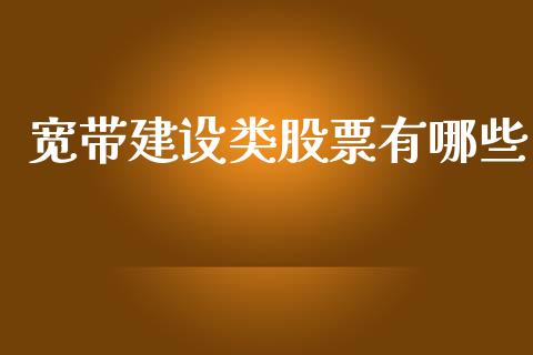 宽带建设类股票有哪些_https://wap.fcdydaikuan.com_新股数据_第1张