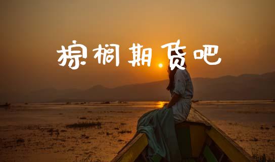 棕榈期货吧_https://wap.fcdydaikuan.com_期货品种_第1张