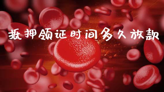 抵押领证时间多久放款_https://wap.fcdydaikuan.com_期货品种_第1张
