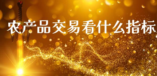 农产品交易看什么指标_https://wap.fcdydaikuan.com_国际投资_第1张