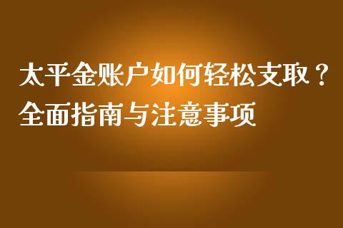 太平金账户如何轻松支取？全面指南与注意事项_https://wap.fcdydaikuan.com_新股数据_第1张