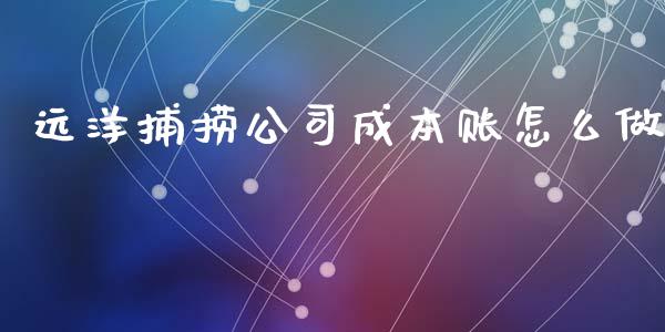 远洋捕捞公司成本账怎么做_https://wap.fcdydaikuan.com_新股数据_第1张