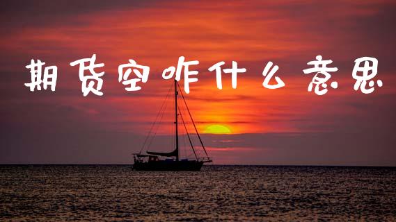 期货空咋什么意思_新股数据_第1张_国际投资_理财顾问_投资策略_金融机构 期货空咋什么意思_https://wap.fcdydaikuan.com_新股数据_第1张