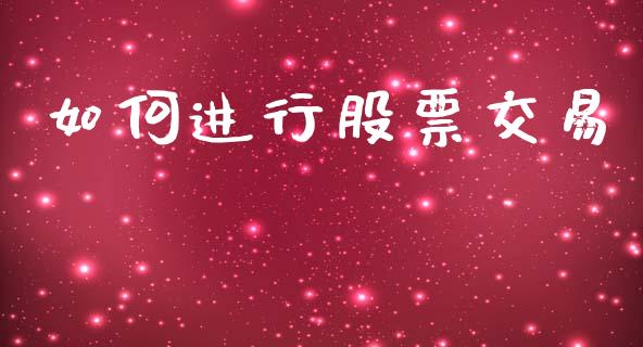 如何进行股票交易_https://wap.fcdydaikuan.com_投资策略_第1张
