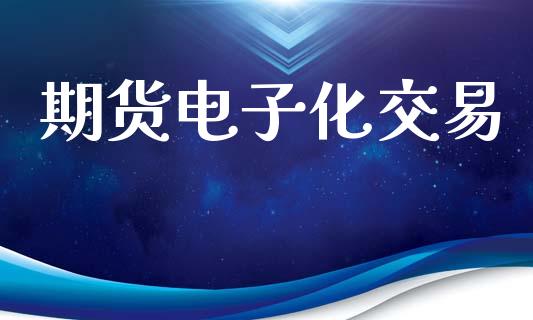 期货电子化交易_https://wap.fcdydaikuan.com_期货品种_第1张
