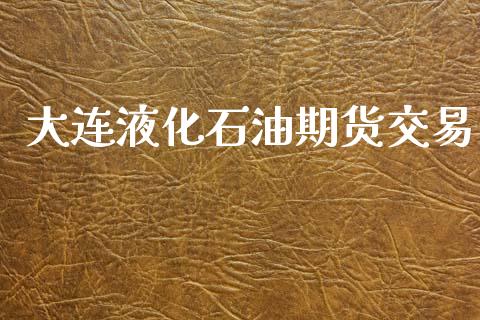 大连液化石油期货交易_https://wap.fcdydaikuan.com_投资策略_第1张