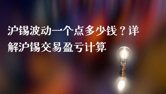 沪锡波动一个点多少钱？详解沪锡交易盈亏计算_https://wap.fcdydaikuan.com_期货品种_第1张