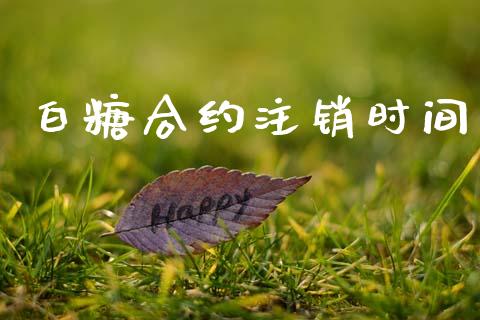 白糖合约注销时间_https://wap.fcdydaikuan.com_新股数据_第1张