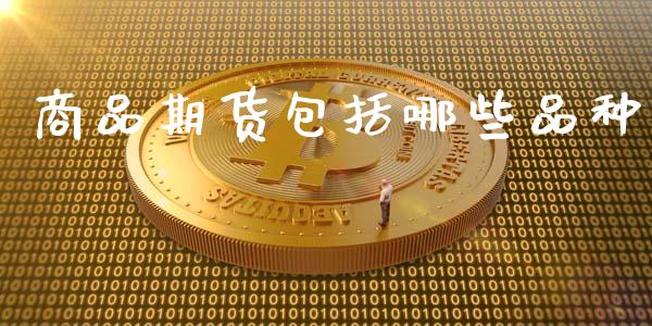 商品期货包括哪些品种_https://wap.fcdydaikuan.com_期货品种_第1张