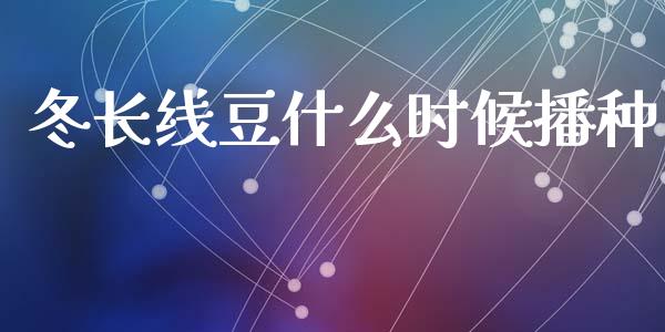 冬长线豆什么时候播种_https://wap.fcdydaikuan.com_理财顾问_第1张