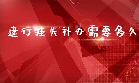 建行挂失补办需要多久_https://wap.fcdydaikuan.com_金融机构_第1张