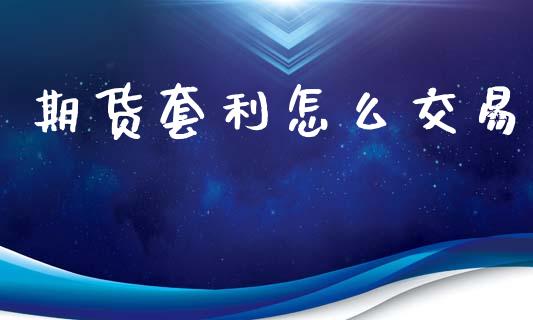 期货套利怎么交易_https://wap.fcdydaikuan.com_理财顾问_第1张