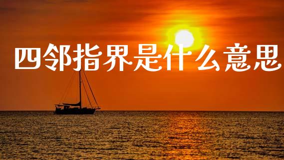 四邻指界是什么意思_https://wap.fcdydaikuan.com_新股数据_第1张