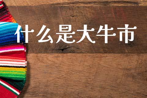 什么是大牛市_https://wap.fcdydaikuan.com_理财顾问_第1张