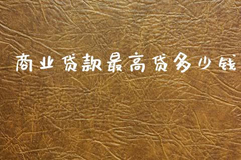 商业贷款最高贷多少钱_https://wap.fcdydaikuan.com_期货品种_第1张