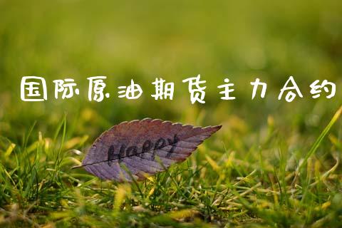 国际原油期货主力合约_https://wap.fcdydaikuan.com_期货品种_第1张