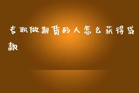 专职做期货的人怎么获得贷款_https://wap.fcdydaikuan.com_期货品种_第1张
