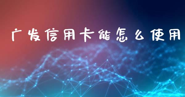 广发信用卡能怎么使用_https://wap.fcdydaikuan.com_国际投资_第1张