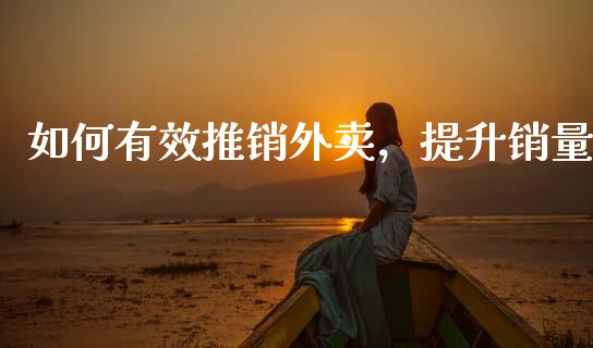 如何有效推销外卖，提升销量_https://wap.fcdydaikuan.com_新股数据_第1张