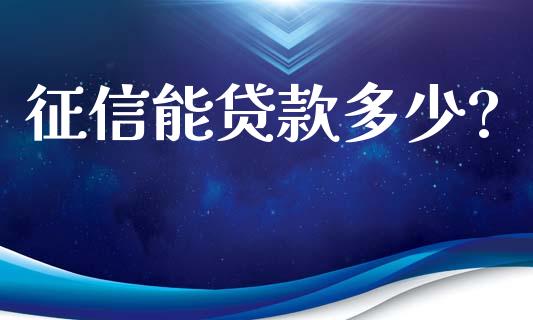 征信能贷款多少?_https://wap.fcdydaikuan.com_国际投资_第1张