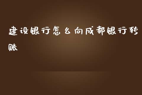 建设银行怎么向成都银行转账_https://wap.fcdydaikuan.com_新股数据_第1张