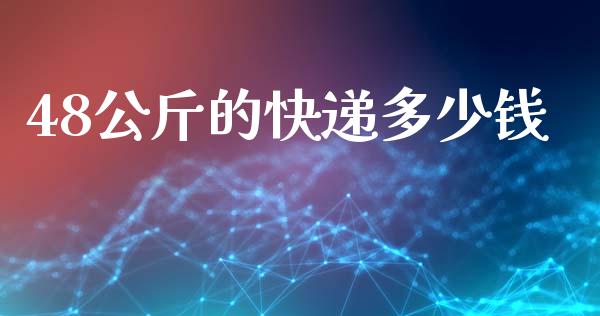 48公斤的快递多少钱_https://wap.fcdydaikuan.com_理财顾问_第1张