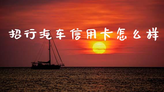 招行汽车信用卡怎么样_https://wap.fcdydaikuan.com_期货品种_第1张