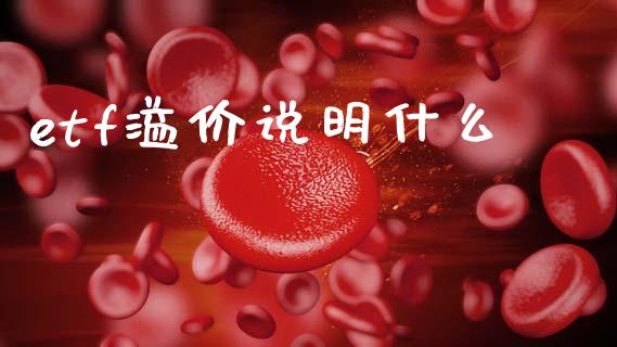 etf溢价说明什么_https://wap.fcdydaikuan.com_金融机构_第1张
