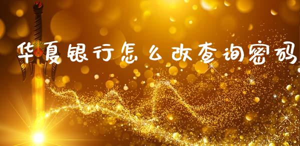 华夏银行怎么改查询密码_https://wap.fcdydaikuan.com_金融机构_第1张