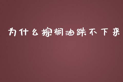 为什么棕榈油跌不下来_https://wap.fcdydaikuan.com_金融机构_第1张