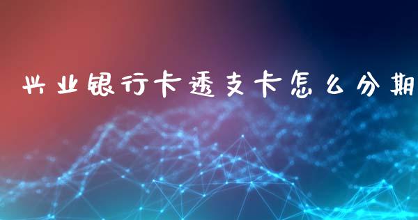 兴业银行卡透支卡怎么分期_https://wap.fcdydaikuan.com_期货品种_第1张