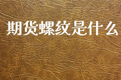 期货螺纹是什么_https://wap.fcdydaikuan.com_期货品种_第1张