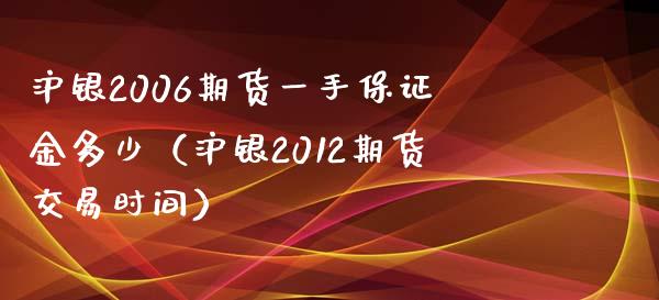 沪银2006期货一手保证金多少(沪银2012期货交易时间)_理财顾问_第1张_国际投资_理财顾问_投资策略_金融机构 沪银2006期货一手保证金多少(沪银2012期货交易时间)_https://wap.fcdydaikuan.com_理财顾问_第1张
