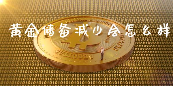 黄金储备减少会怎么样_https://wap.fcdydaikuan.com_新股数据_第1张