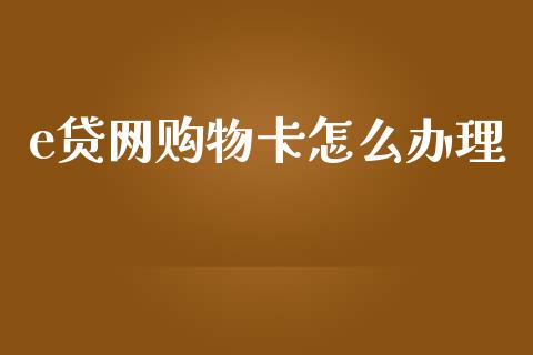 e贷网购物卡怎么办理_https://wap.fcdydaikuan.com_期货品种_第1张