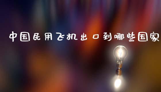 中国民用飞机出口到哪些国家_https://wap.fcdydaikuan.com_国际投资_第1张