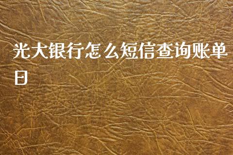 光大银行怎么短信查询账单日_https://wap.fcdydaikuan.com_理财顾问_第1张