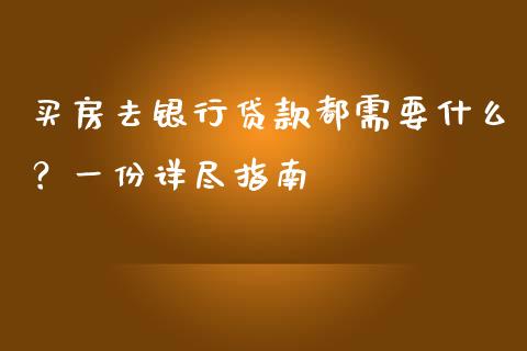 买房去银行贷款都需要什么？一份详尽指南_https://wap.fcdydaikuan.com_理财顾问_第1张