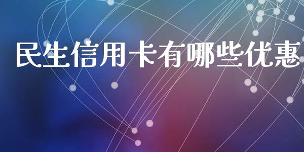 民生信用卡有哪些优惠_https://wap.fcdydaikuan.com_期货品种_第1张
