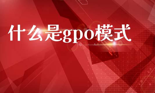 什么是gpo模式_https://wap.fcdydaikuan.com_新股数据_第1张