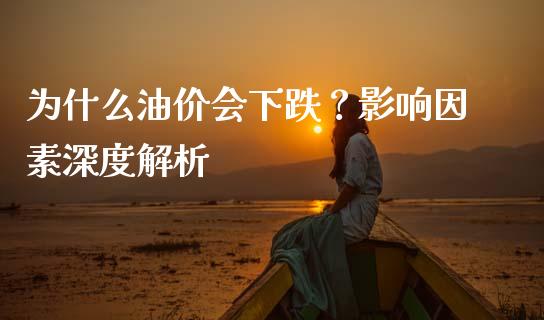 为什么油价会下跌？影响因素深度解析_https://wap.fcdydaikuan.com_新股数据_第1张