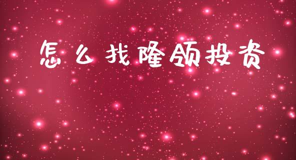 怎么找隆领投资_https://wap.fcdydaikuan.com_国际投资_第1张
