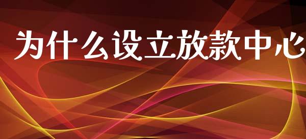 为什么设立放款中心_https://wap.fcdydaikuan.com_期货品种_第1张