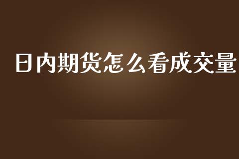 日内期货怎么看成交量_https://wap.fcdydaikuan.com_理财顾问_第1张