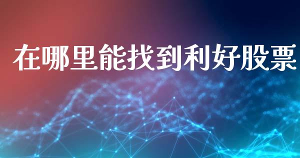 在哪里能找到利好股票_https://wap.fcdydaikuan.com_国际投资_第1张