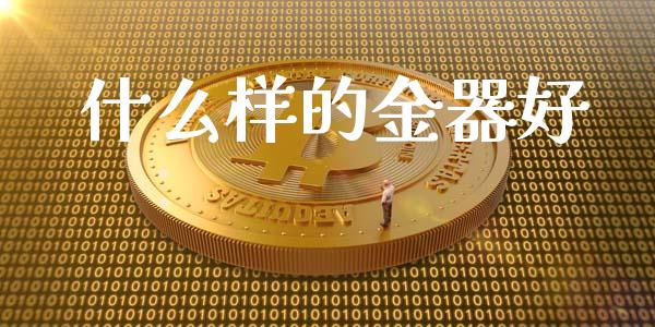 什么样的金器好_https://wap.fcdydaikuan.com_期货品种_第1张