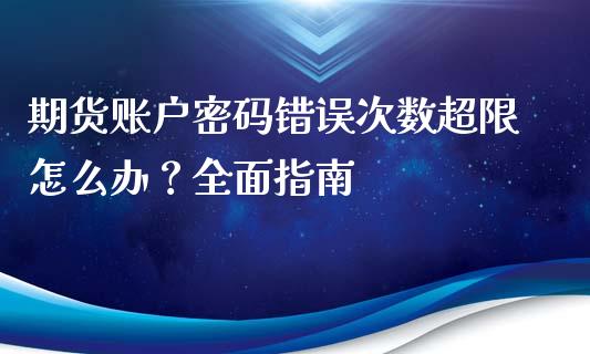 期货账户密码错误次数超限怎么办？全面指南_https://wap.fcdydaikuan.com_金融机构_第1张