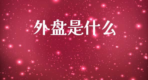 外盘是什么_https://wap.fcdydaikuan.com_新股数据_第1张